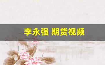 李永强 期货视频(李永强期货视频教程全套全套音频)_https://www.xzdzchf.com_深交所_第1张